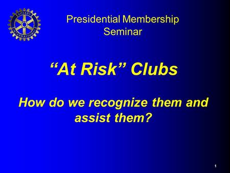 1 “At Risk” Clubs How do we recognize them and assist them? Presidential Membership Seminar.