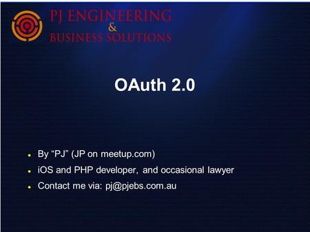 OAuth 2.0 By “PJ” (JP on meetup.com) iOS and PHP developer, and occasional lawyer Contact me via: