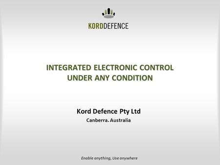 INTEGRATED ELECTRONIC CONTROL UNDER ANY CONDITION Kord Defence Pty Ltd Canberra. Australia Enable anything, Use anywhere.