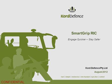 SmartGrip RIC Engage Quicker – Stay Safer Kord Defence Pty Ltd August 2012 CONFIDENTIAL.