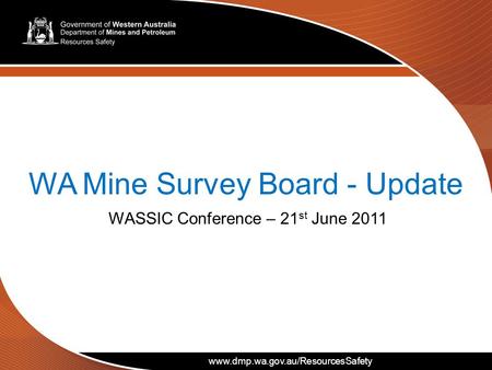 Www.dmp.wa.gov.au/ResourcesSafety WA Mine Survey Board - Update WASSIC Conference – 21 st June 2011 www.dmp.wa.gov.au/ResourcesSafety.