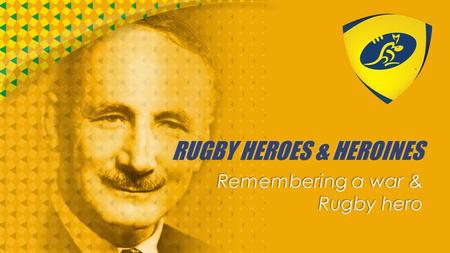 RUGBY HEROES & HEROINES Remembering a war & Rugby hero.