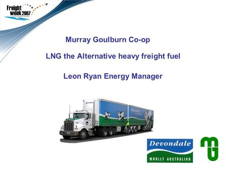 Murray Goulburn Co-op LNG the Alternative heavy freight fuel Leon Ryan Energy Manager Use this second field to add a subtitle and your name/title. Leave.