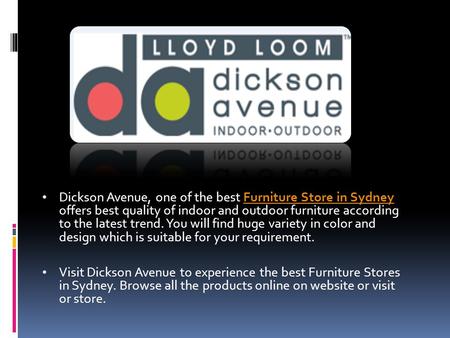 Dickson Avenue, one of the best Furniture Store in Sydney offers best quality of indoor and outdoor furniture according to the latest trend. You will find.