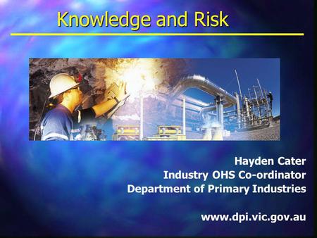 Knowledge and Risk Hayden Cater Industry OHS Co-ordinator Department of Primary Industries www.dpi.vic.gov.au.