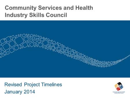 Community Services and Health Industry Skills Council Revised Project Timelines January 2014.