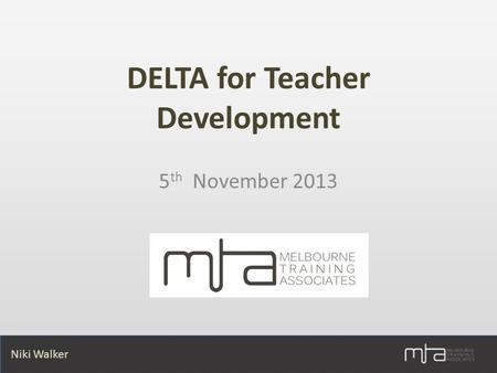 Niki Walker DELTA for Teacher Development 5 th November 2013.