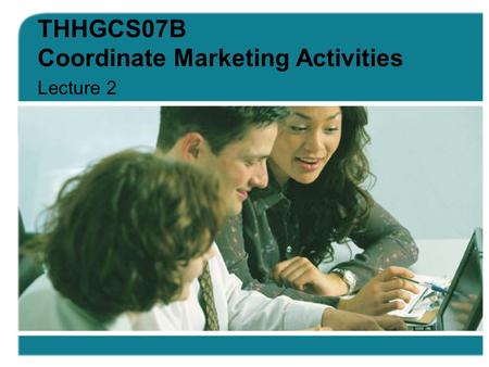 THHGCS07B Coordinate Marketing Activities Lecture 2.