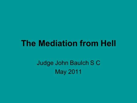 The Mediation from Hell Judge John Baulch S C May 2011.