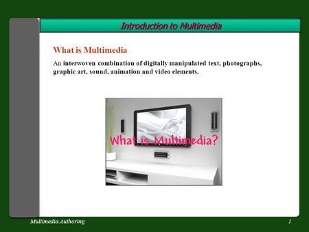 Multimedia Authoring1 Introduction to Multimedia What is Multimedia An interwoven combination of digitally manipulated text, photographs, graphic art,