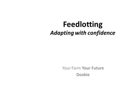 Feedlotting Adapting with confidence Your Farm Your Future Dookie Greg Ferrier Farm Services Victoria.