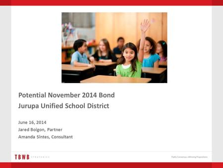 Potential November 2014 Bond Jurupa Unified School District June 16, 2014 Jared Boigon, Partner Amanda Sintes, Consultant.