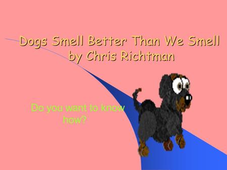 Dogs Smell Better Than We Smell by Chris Richtman Do you want to know how?