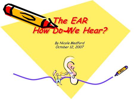 The EAR How Do We Hear? By Nicole Medford October 12, 2007.