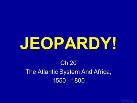 Template by Bill Arcuri, WCSD Click Once to Begin JEOPARDY! Ch 20 The Atlantic System And Africa, 1550 - 1800.