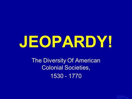 Template by Bill Arcuri, WCSD Click Once to Begin JEOPARDY! The Diversity Of American Colonial Societies, 1530 - 1770.