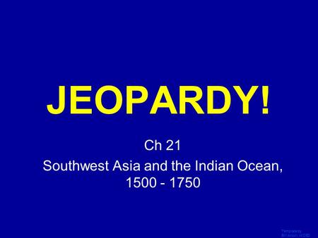 Template by Bill Arcuri, WCSD Click Once to Begin JEOPARDY! Ch 21 Southwest Asia and the Indian Ocean, 1500 - 1750.