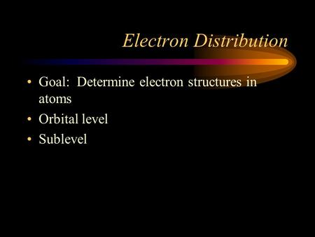 Electron Distribution Goal: Determine electron structures in atoms Orbital level Sublevel.