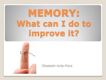 MEMORY: What can I do to improve it? Elizabeth Avila-Mora.