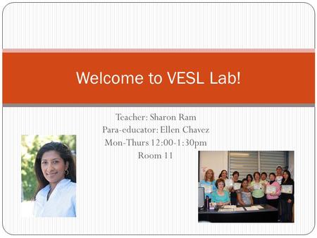 Teacher: Sharon Ram Para-educator: Ellen Chavez Mon-Thurs 12:00-1:30pm Room 11 Welcome to VESL Lab!
