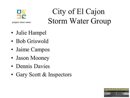 City of El Cajon Storm Water Group Julie Hampel Bob Griswold Jaime Campos Jason Mooney Dennis Davies Gary Scott & Inspectors.