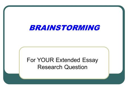 BRAINSTORMING For YOUR Extended Essay Research Question.