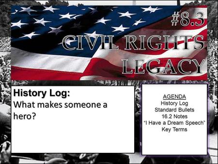 AGENDA History Log Standard Bullets 16.2 Notes “I Have a Dream Speech” Key Terms History Log: What makes someone a hero?