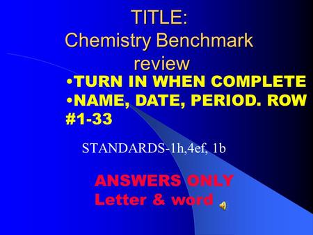 TITLE: Chemistry Benchmark review STANDARDS-1h,4ef, 1b TURN IN WHEN COMPLETE NAME, DATE, PERIOD. ROW #1-33 ANSWERS ONLY Letter & word.