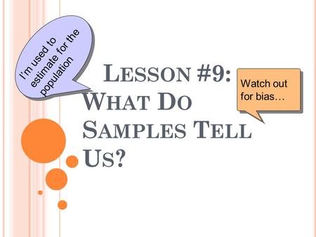 L ESSON #9: W HAT D O S AMPLES T ELL U S ? Watch out for bias… I’m used to estimate for the population.
