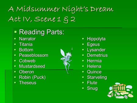 A Midsummer Night’s Dream Act IV, Scene 1 & 2  Reading Parts:  Narrator  Titania  Bottom  Peaseblossom  Cobweb  Mustardseed  Oberon  Robin (Puck)