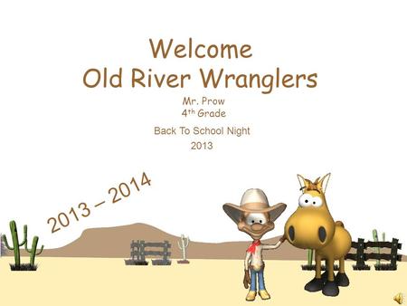 Welcome Old River Wranglers Mr. Prow 4 th Grade Back To School Night 2013 2013 – 2014.