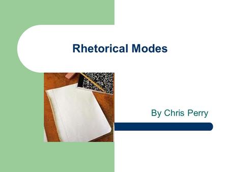 Rhetorical Modes By Chris Perry. Rhetorical modes are terms used to describe the main purpose of the authors writing. “ modes of discourse” There are.