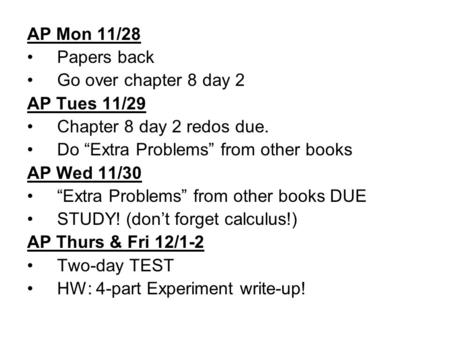AP Mon 11/28 Papers back Go over chapter 8 day 2 AP Tues 11/29 Chapter 8 day 2 redos due. Do “Extra Problems” from other books AP Wed 11/30 “Extra Problems”
