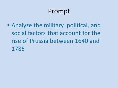 Prompt Analyze the military, political, and social factors that account for the rise of Prussia between 1640 and 1785.