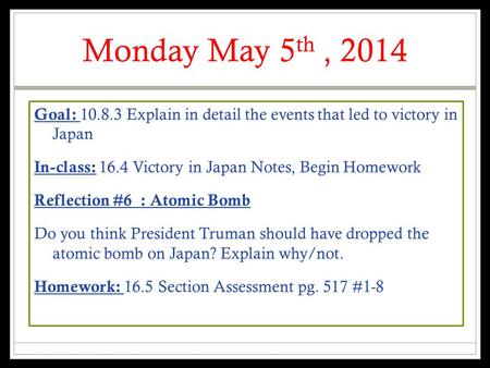Monday May 5 th, 2014 Goal: 10.8.3 Explain in detail the events that led to victory in Japan In-class: 16.4 Victory in Japan Notes, Begin Homework Reflection.