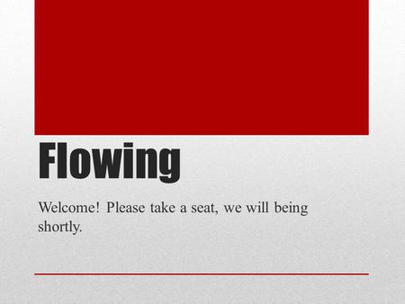 Flowing Welcome! Please take a seat, we will being shortly.