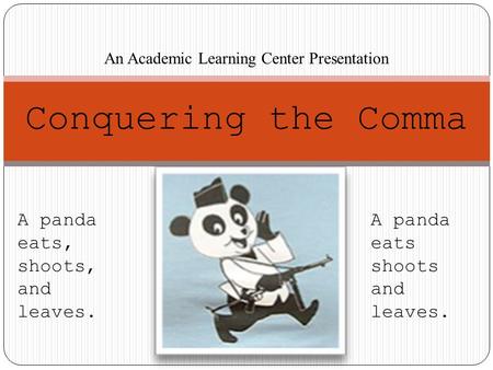 Conquering the Comma An Academic Learning Center Presentation A panda eats, shoots, and leaves. A panda eats shoots and leaves.
