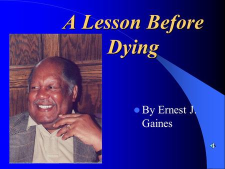 A Lesson Before Dying By Ernest J. Gaines. Ernest J. Gaines ~Ernest J. Gaines was born in 1933 on the River Lake plantation in Pointe Coupée Parish, Louisiana.