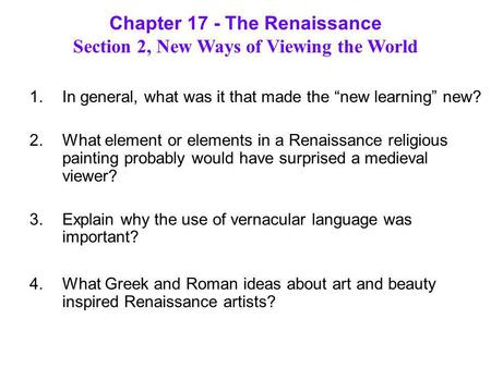 Chapter 17 - The Renaissance Section 2, New Ways of Viewing the World 1.In general, what was it that made the “new learning” new? 2.What element or elements.