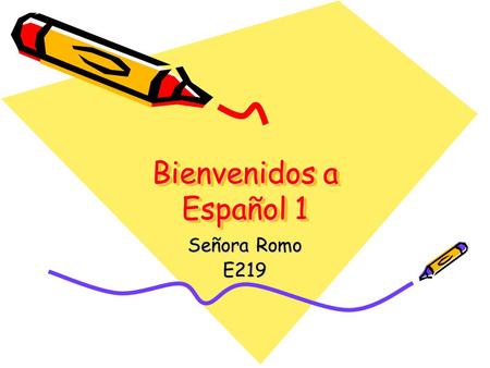 Bienvenidos a Español 1 Señora Romo E219. ONE YEAR OF FOREIGN LANGUAGE IS REQUIRED TO GRADUATE.