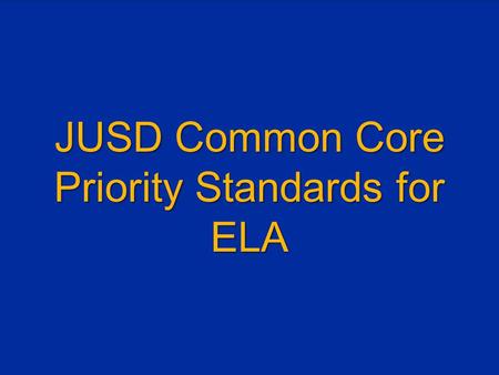 JUSD Common Core Priority Standards for ELA. SEE THE “BIG PICTURE” FIRST.