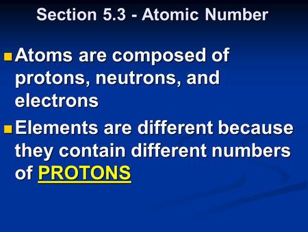 Section 5.3 - Atomic Number Atoms are composed of protons, neutrons, and electrons Atoms are composed of protons, neutrons, and electrons Elements are.