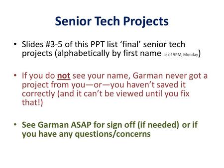 Senior Tech Projects Slides #3-5 of this PPT list ‘final’ senior tech projects (alphabetically by first name as of 9PM, Monday ) If you do not see your.