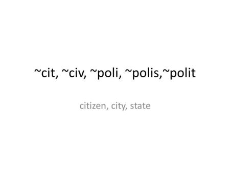 ~cit, ~civ, ~poli, ~polis,~polit citizen, city, state.