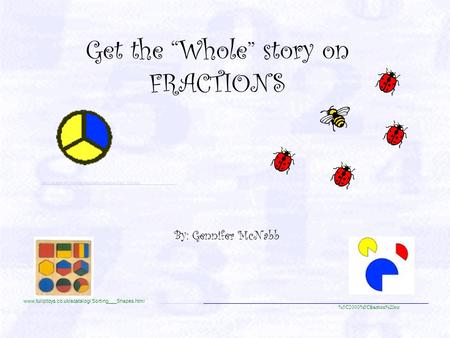 Get the “Whole” story on FRACTIONS By: Gennifer McNabb  Sorting___Shapes.html %5C2000%5Cfraction%20cir