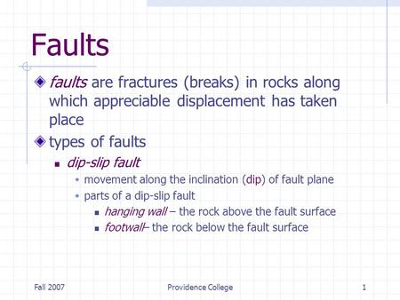 Fall 2007Providence College1 Faults faults are fractures (breaks) in rocks along which appreciable displacement has taken place types of faults dip-slip.