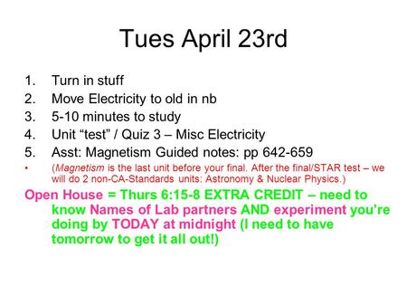 Tues April 23rd 1.Turn in stuff 2.Move Electricity to old in nb 3.5-10 minutes to study 4.Unit “test” / Quiz 3 – Misc Electricity 5.Asst: Magnetism Guided.