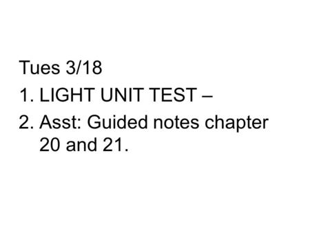 Tues 3/18 1.LIGHT UNIT TEST – 2.Asst: Guided notes chapter 20 and 21.
