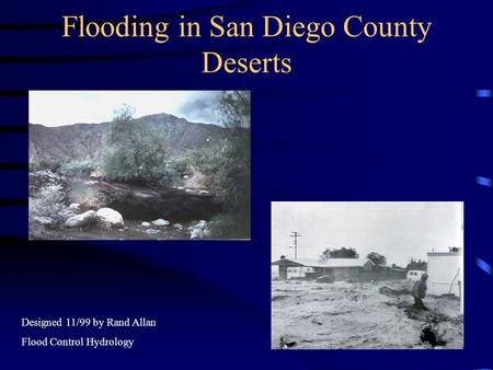 Flooding in San Diego County Deserts Designed 11/99 by Rand Allan Flood Control Hydrology.