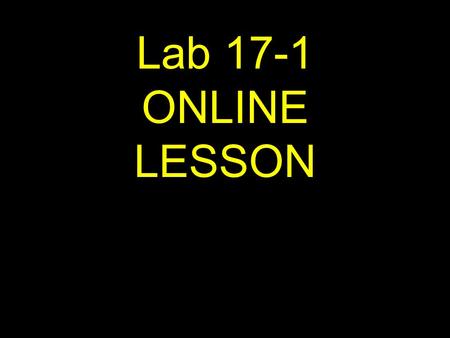 1 Lab 17-1 ONLINE LESSON. 2 If viewing this lesson in Powerpoint Use down or up arrows to navigate.